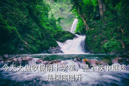 今天大盤收假陰十字星，是下跌中繼還是探底回升