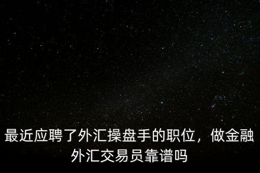 最近應(yīng)聘了外匯操盤手的職位，做金融外匯交易員靠譜嗎