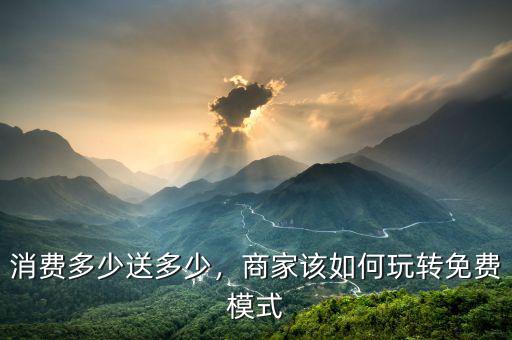 消費多少送多少，商家該如何玩轉(zhuǎn)免費模式