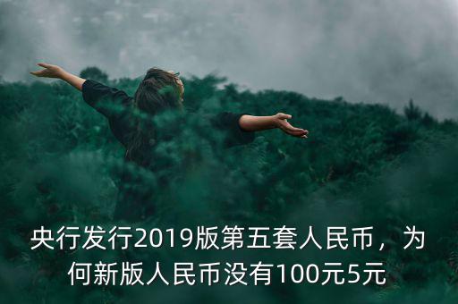 央行發(fā)行2019版第五套人民幣，為何新版人民幣沒有100元5元