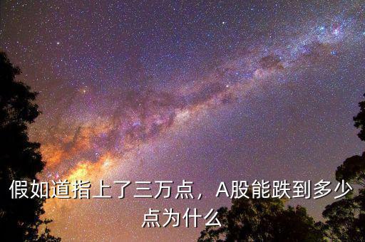 假如道指上了三萬(wàn)點(diǎn)，A股能跌到多少點(diǎn)為什么