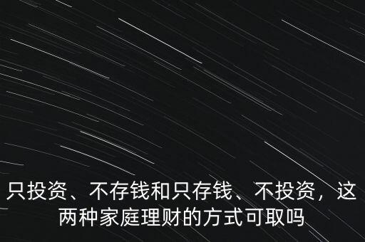 只投資、不存錢和只存錢、不投資，這兩種家庭理財?shù)姆绞娇扇? class=