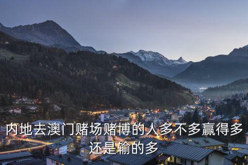 內(nèi)地去澳門(mén)賭場(chǎng)賭博的人多不多贏得多還是輸?shù)亩? class=