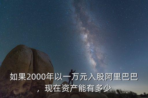 如果2000年以一萬元入股阿里巴巴，現(xiàn)在資產(chǎn)能有多少