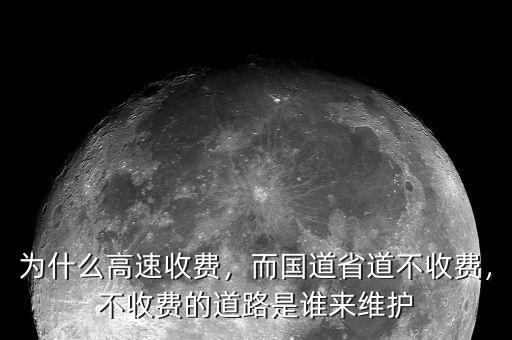 為什么高速收費，而國道省道不收費，不收費的道路是誰來維護