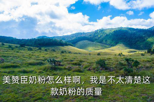 美贊臣奶粉怎么樣啊，我是不太清楚這款奶粉的質(zhì)量