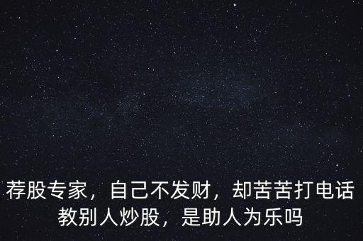 薦股專家，自己不發(fā)財，卻苦苦打電話教別人炒股，是助人為樂嗎