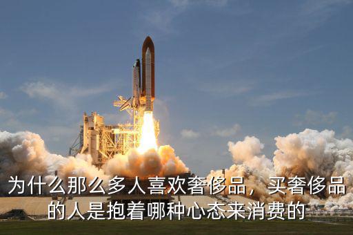 為什么那么多人喜歡奢侈品，買奢侈品的人是抱著哪種心態(tài)來消費的