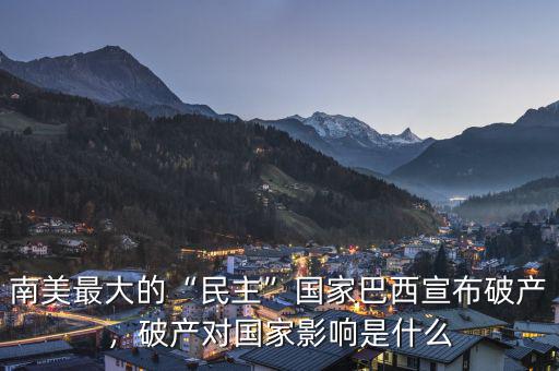 南美最大的“民主”國家巴西宣布破產(chǎn)，破產(chǎn)對國家影響是什么