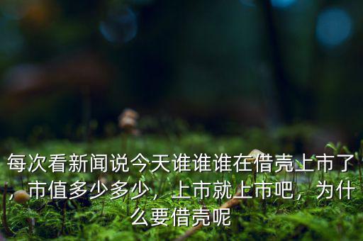 每次看新聞?wù)f今天誰誰誰在借殼上市了，市值多少多少，上市就上市吧，為什么要借殼呢