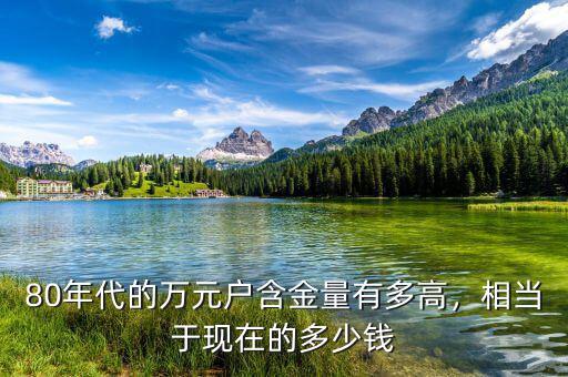 萬(wàn)元戶(hù)相當(dāng)于現(xiàn)在多少錢(qián),相當(dāng)于現(xiàn)在多少錢(qián)