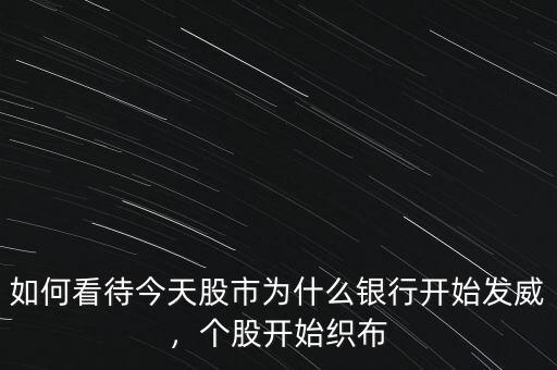 如何看待今天股市為什么銀行開始發(fā)威，個(gè)股開始織布