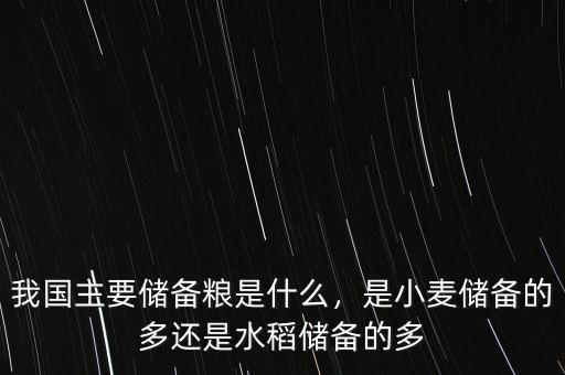 我國主要儲(chǔ)備糧是什么，是小麥儲(chǔ)備的多還是水稻儲(chǔ)備的多