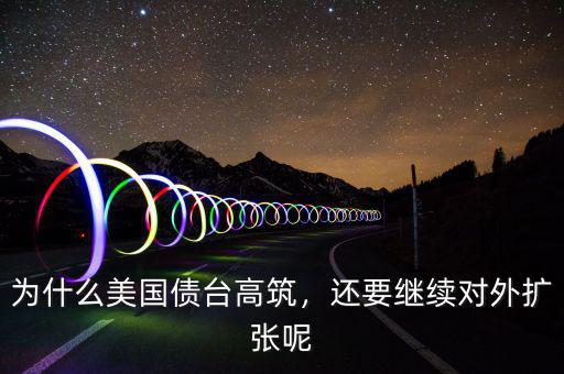 為什么美國債臺(tái)高筑，還要繼續(xù)對(duì)外擴(kuò)張呢