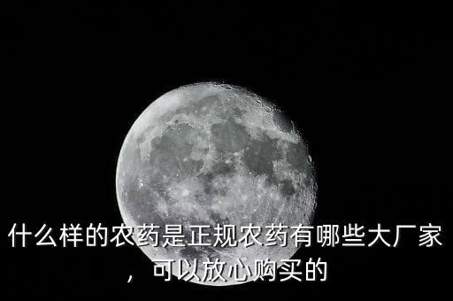 什么樣的農(nóng)藥是正規(guī)農(nóng)藥有哪些大廠家，可以放心購(gòu)買的