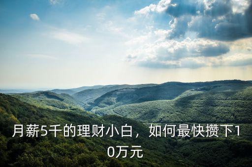 月薪5千的理財(cái)小白，如何最快攢下10萬(wàn)元
