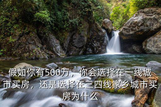 假如你有500萬，你會選擇在一線城市買房，還是選擇在三四線家鄉(xiāng)城市買房為什么