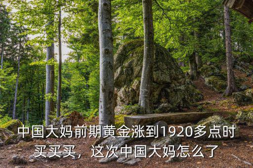 中國大媽前期黃金漲到1920多點時買買買，這次中國大媽怎么了