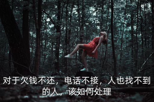 對于欠錢不還，電話不接，人也找不到的人，該如何處理