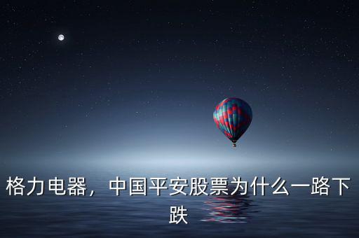 格力電器，中國平安股票為什么一路下跌