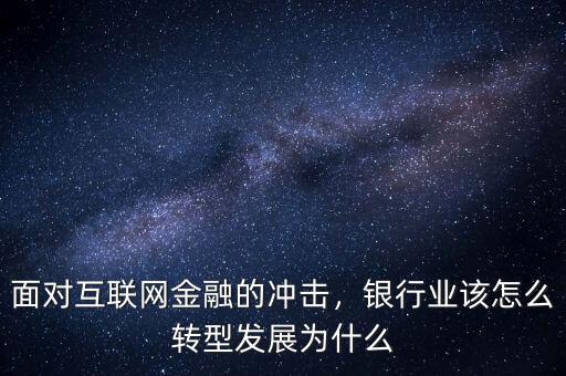 面對互聯(lián)網(wǎng)金融的沖擊，銀行業(yè)該怎么轉(zhuǎn)型發(fā)展為什么