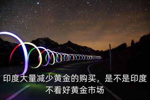 印度大量減少黃金的購買，是不是印度不看好黃金市場(chǎng)