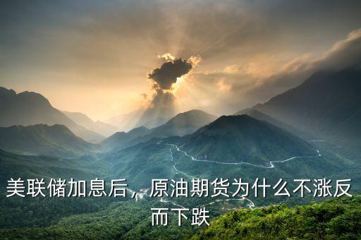美聯(lián)儲(chǔ)加息后，原油期貨為什么不漲反而下跌