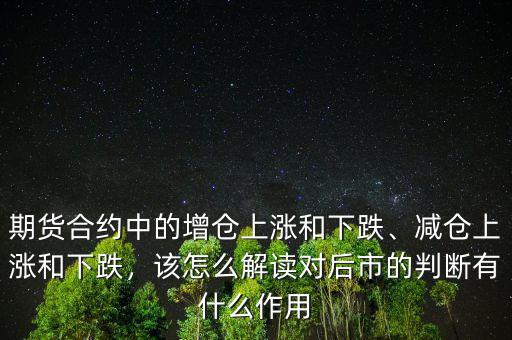 期貨合約中的增倉上漲和下跌、減倉上漲和下跌，該怎么解讀對(duì)后市的判斷有什么作用