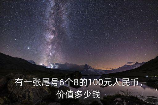 有一張尾號6個8的100元人民幣，價(jià)值多少錢