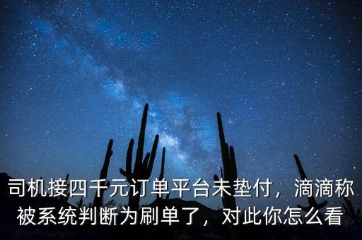 司機(jī)接四千元訂單平臺(tái)未墊付，滴滴稱被系統(tǒng)判斷為刷單了，對(duì)此你怎么看