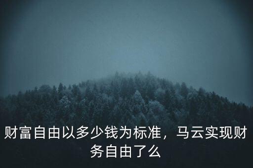 財(cái)富自由以多少錢為標(biāo)準(zhǔn)，馬云實(shí)現(xiàn)財(cái)務(wù)自由了么