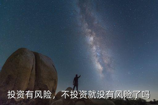 投資有風(fēng)險(xiǎn)，不投資就沒有風(fēng)險(xiǎn)了嗎