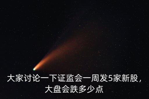大家討論一下證監(jiān)會(huì)一周發(fā)5家新股，大盤會(huì)跌多少點(diǎn)