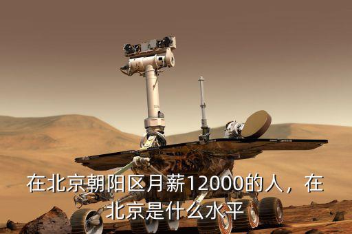 在北京朝陽區(qū)月薪12000的人，在北京是什么水平