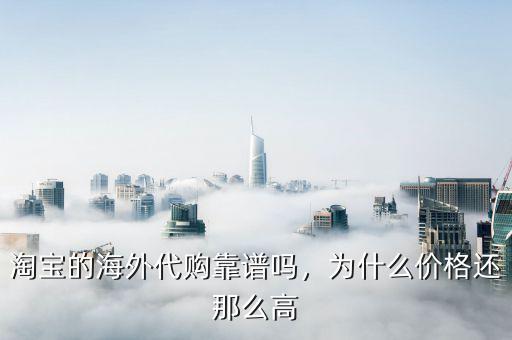 淘寶的海外代購(gòu)靠譜嗎，為什么價(jià)格還那么高