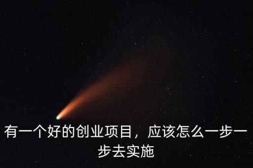 有一個好的創(chuàng)業(yè)項目，應(yīng)該怎么一步一步去實施