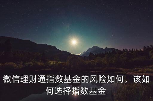 微信理財(cái)通指數(shù)基金的風(fēng)險(xiǎn)如何，該如何選擇指數(shù)基金