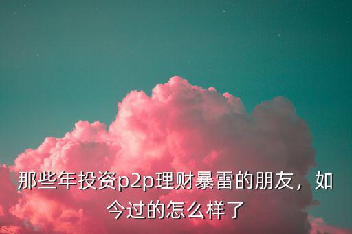那些年投資p2p理財(cái)暴雷的朋友，如今過的怎么樣了