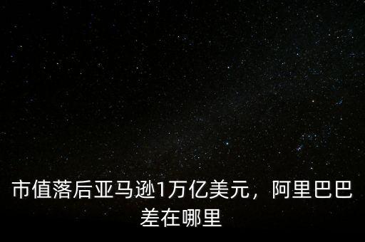 市值落后亞馬遜1萬億美元，阿里巴巴差在哪里
