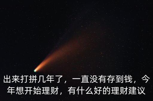出來(lái)打拼幾年了，一直沒(méi)有存到錢，今年想開(kāi)始理財(cái)，有什么好的理財(cái)建議