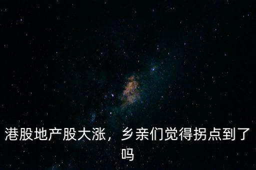港股地產(chǎn)股大漲，鄉(xiāng)親們覺得拐點到了嗎