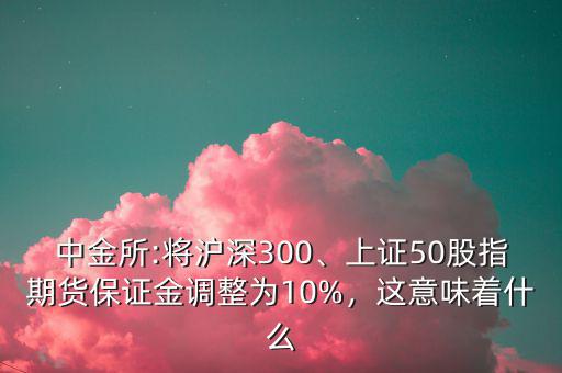 中金所:將滬深300、上證50股指期貨保證金調(diào)整為10%，這意味著什么