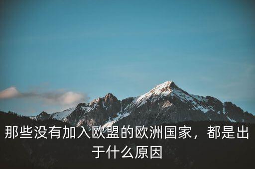 那些沒有加入歐盟的歐洲國家，都是出于什么原因