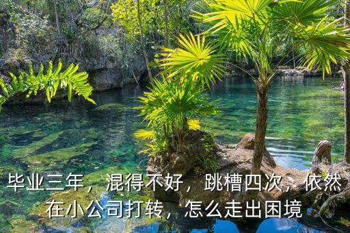 畢業(yè)三年，混得不好，跳槽四次，依然在小公司打轉(zhuǎn)，怎么走出困境