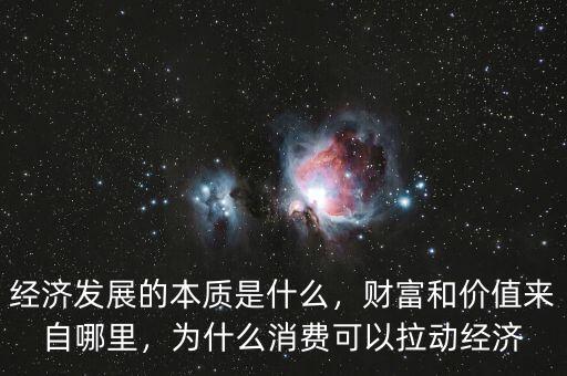經(jīng)濟(jì)發(fā)展的本質(zhì)是什么，財(cái)富和價(jià)值來自哪里，為什么消費(fèi)可以拉動(dòng)經(jīng)濟(jì)