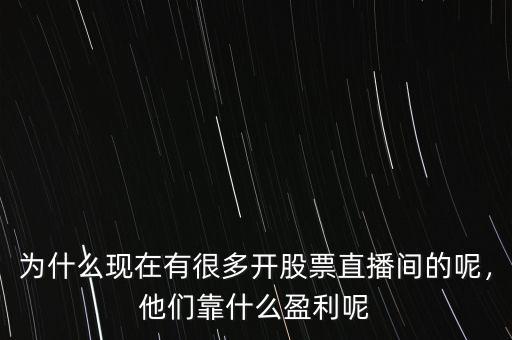 為什么現(xiàn)在有很多開股票直播間的呢，他們靠什么盈利呢