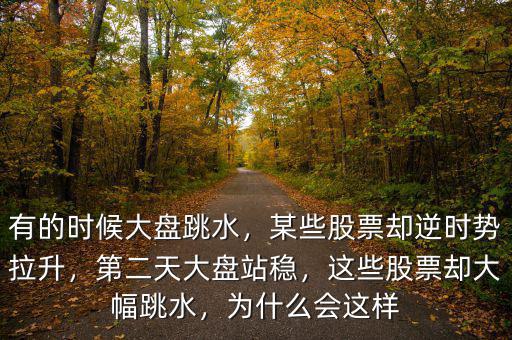有的時候大盤跳水，某些股票卻逆時勢拉升，第二天大盤站穩(wěn)，這些股票卻大幅跳水，為什么會這樣