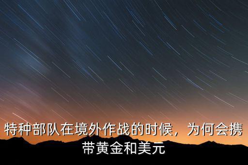 特種部隊(duì)在境外作戰(zhàn)的時(shí)候，為何會攜帶黃金和美元