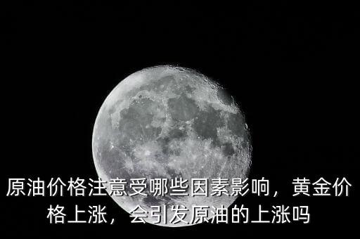 原油價格注意受哪些因素影響，黃金價格上漲，會引發(fā)原油的上漲嗎