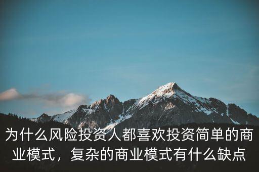 為什么風(fēng)險投資人都喜歡投資簡單的商業(yè)模式，復(fù)雜的商業(yè)模式有什么缺點
